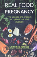 Real Food for Pregnancy: The Science and Wisdom of Optimal Prenatal Nutrition by Lily Nichols