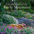 On the Roof of the Rocky Mountains: The Botanical Legacy of Betty Ford Alpine Gardens, Vail's Alpine Treasure by Sarah Chase Shaw