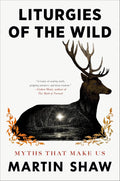 Liturgies of the Wild: Myths That Make Us by Martin Shaw