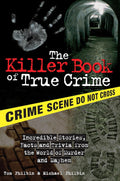 The Killer Book of True Crime: Incredible Stories, Facts and Trivia from the World of Murder and Mayhem by Tom Philbin