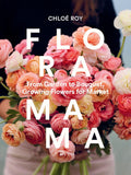 Floramama: From Garden to Bouquet, Growing Flowers for Market by Chloé Roy