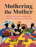 Mothering the Mother: African American Postpartum Traditions, Recipes and Healing by Shafia Monroe