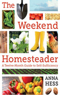 The Weekend Homesteader: A Twelve-Month Guide to Self-Sufficiency by Anna Hess