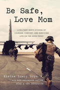 Be Safe, Love Mom: A Military Mom's Stories of Courage, Comfort, and Surviving Life on the Home Front by Elaine Lowry Brye