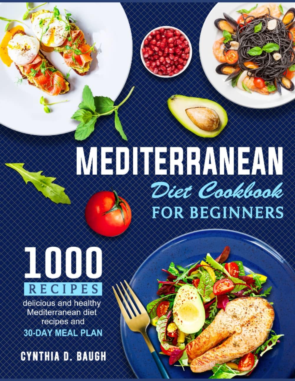 Mediterranean Diet Cookbook For Beginners: 1000 delicious and healthy Mediterranean diet recipes and 30-days meal plans by Cynthia D. Baugh