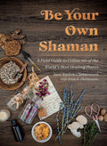 Be Your Own Shaman: A Field Guide to Utilize 101 of the World's Most Healing Plants by Jane Barlow Christensen