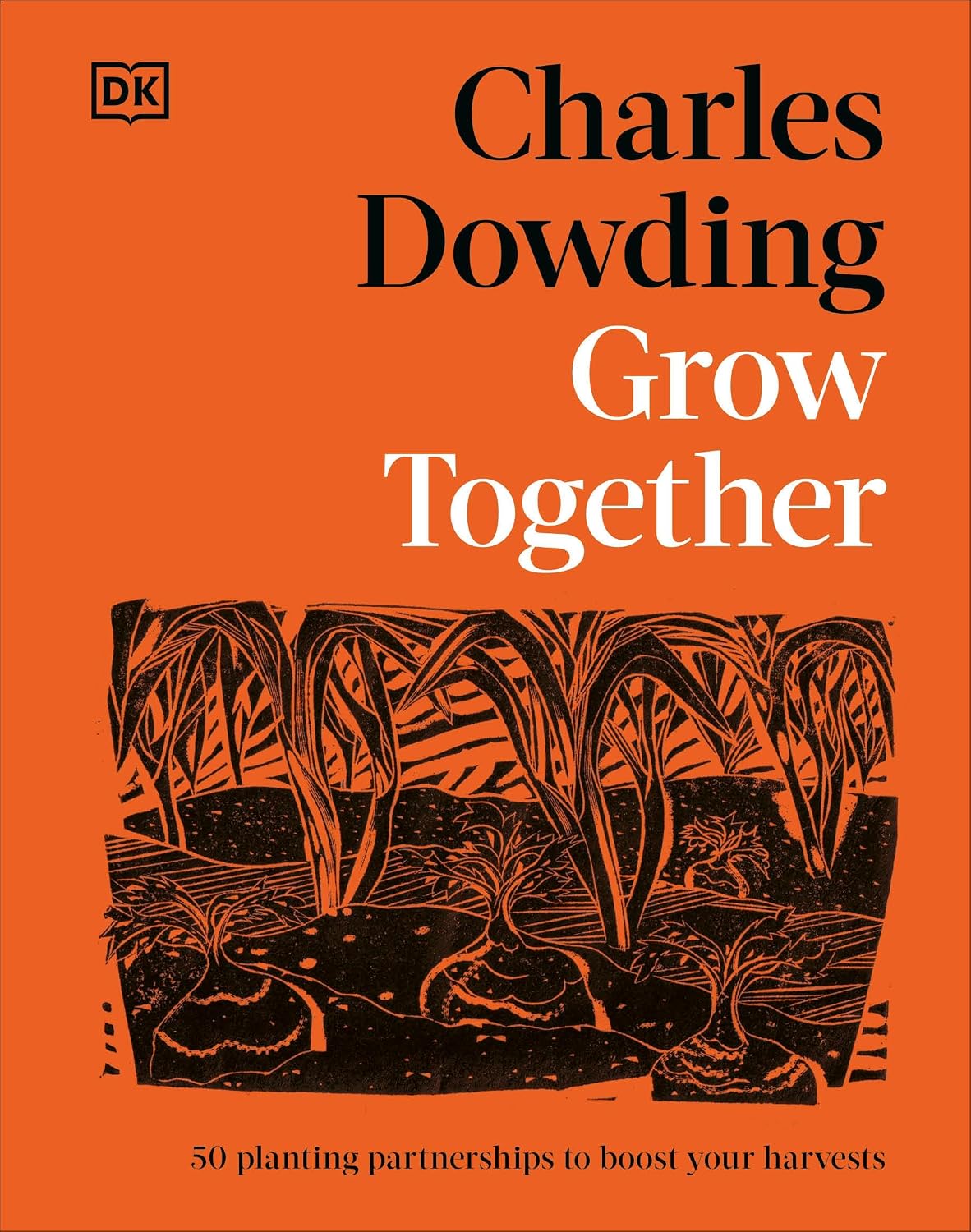 Grow Together: 50 Planting Partnerships to Boost Your Harvests by Charles Dowding