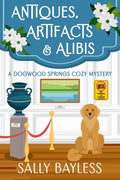 Antiques, Artifacts & Alibis: A Small-Town Mystery with a History Museum—and a Golden Retriever (Dogwood Springs Cozy Mystery Book 1) by Sally Bayless