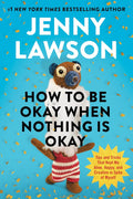 How to Be Okay When Nothing Is Okay: Tips and Tricks That Kept Me Alive, Happy, and Creative in Spite of Myself by Jenny Lawson