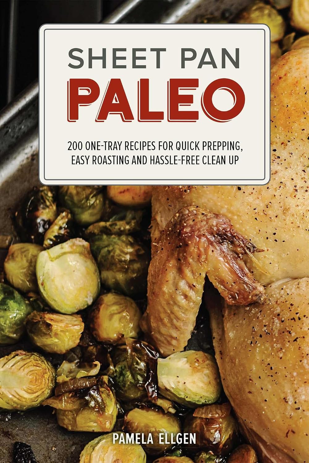 Sheet Pan Paleo: 200 One-Tray Recipes for Quick Prepping, Easy Roasting and Hassle-free Clean Up by Pamela Ellgen