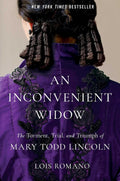 An Inconvenient Widow: The Torment, Trial, and Triumph of Mary Todd Lincoln by Lois Romano