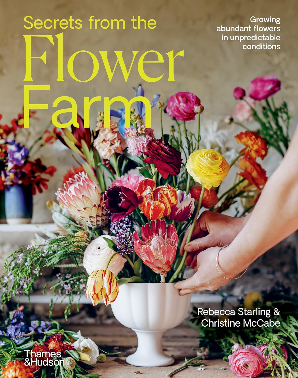 Secrets from the Flower Farm: Growing Abundant Flowers in Unpredictable Conditions by Rebecca Starling