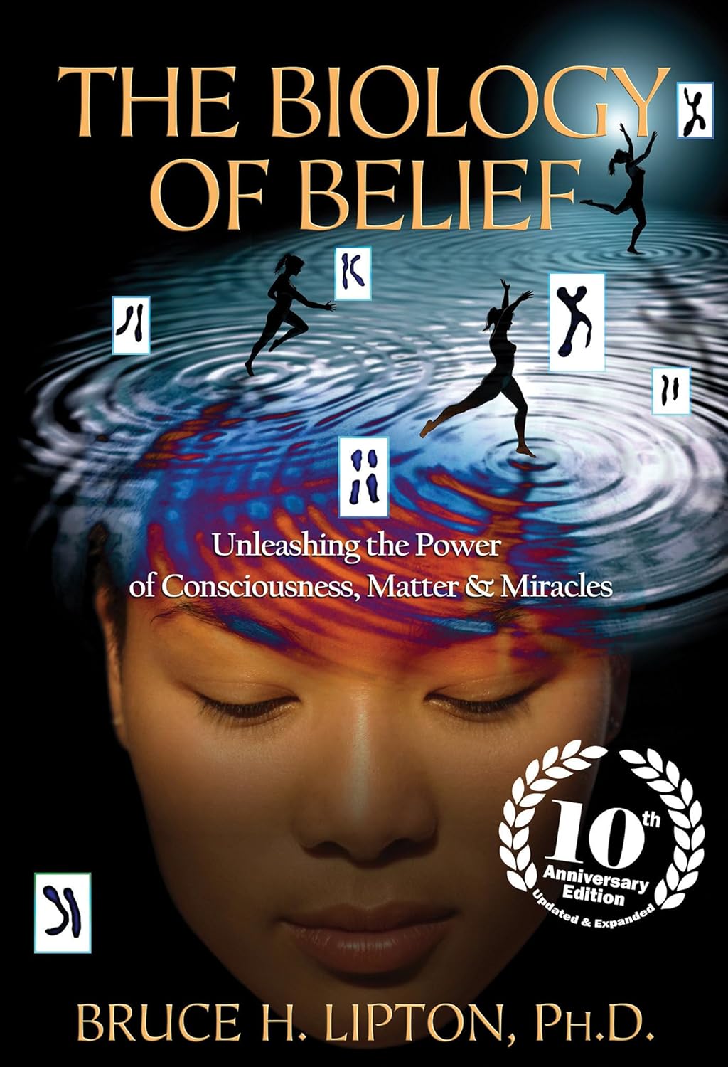 The Biology of Belief 10th Anniversary Edition: Unleashing the Power of Consciousness, Matter & Miracles by Bruce H. Lipton PHD