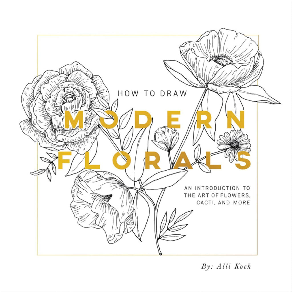 How To Draw Modern Florals: An Introduction To The Art of Flowers, Cacti, and More by Alli Koch