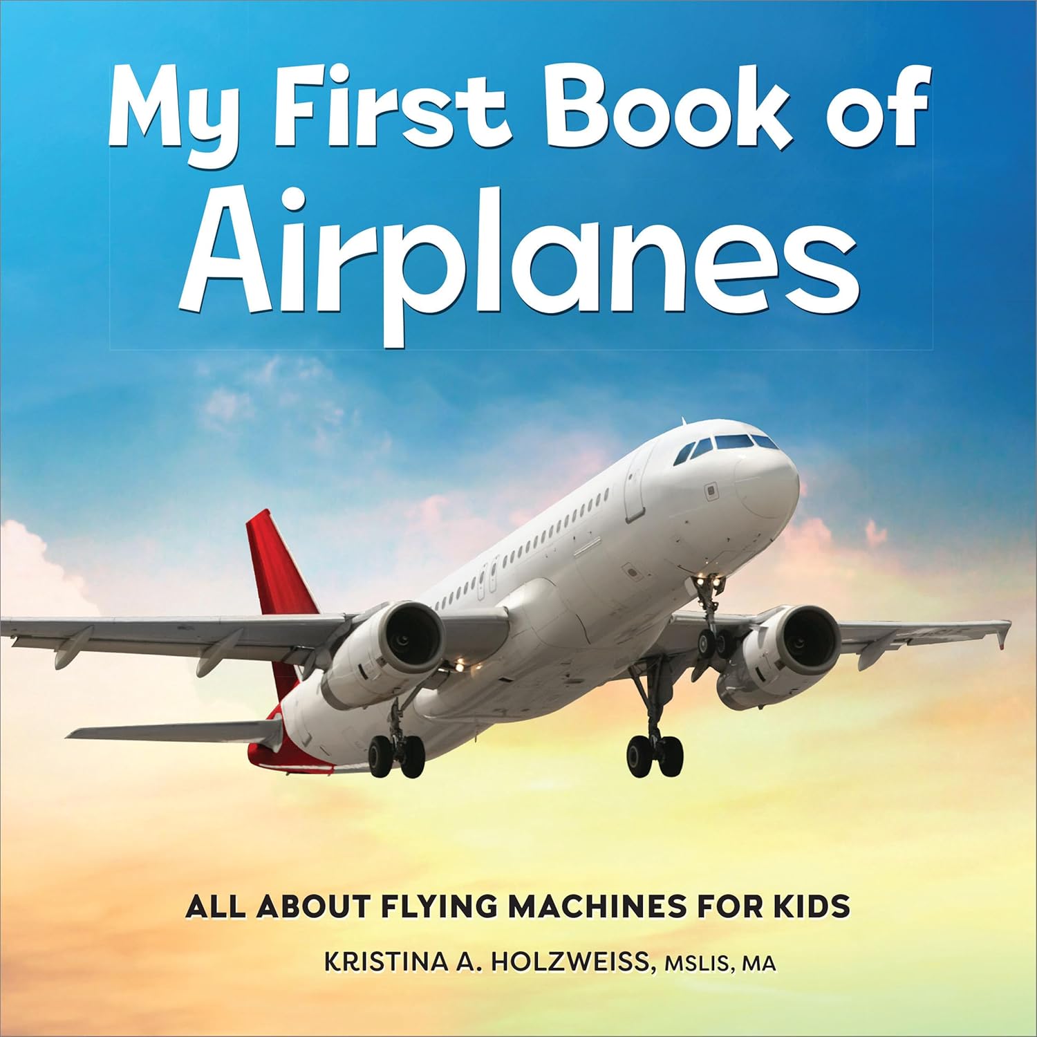 My First Book of Airplanes: All About Flying Machines for Kids by Kristina A. Holzweiss MSLIS MA