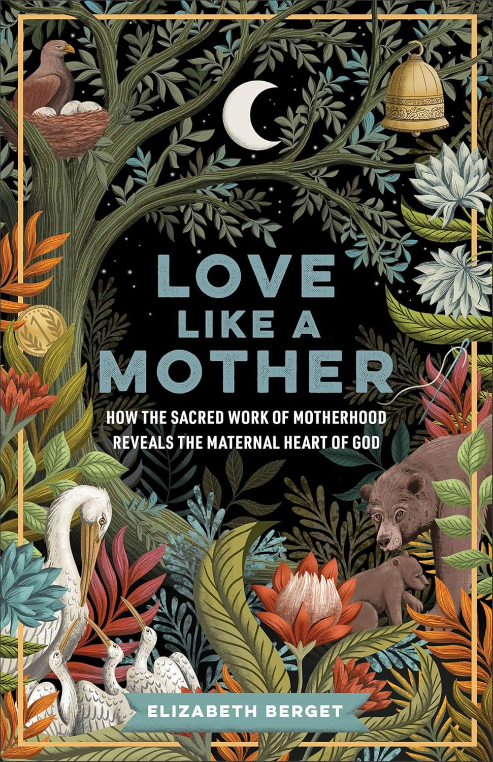 Love like a Mother: How the Sacred Work of Motherhood Reveals the Maternal Heart of God (Exploring Biblical Imagery That Reveals God’s Nurturing and Protective Nature) by Elizabeth Berget