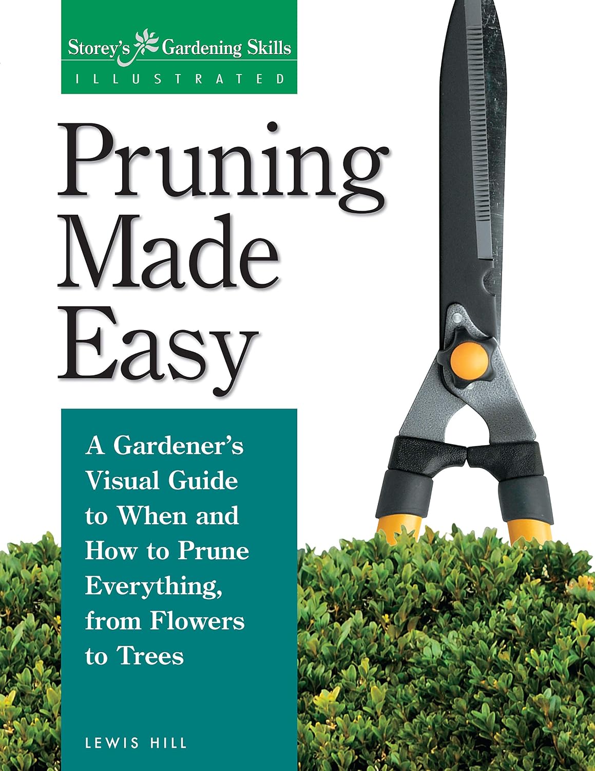 Pruning Made Easy: A Gardener's Visual Guide to When and How to Prune Everything, from Flowers to Trees (Storey's Gardening Skills Illustrated Series) by Lewis Hill