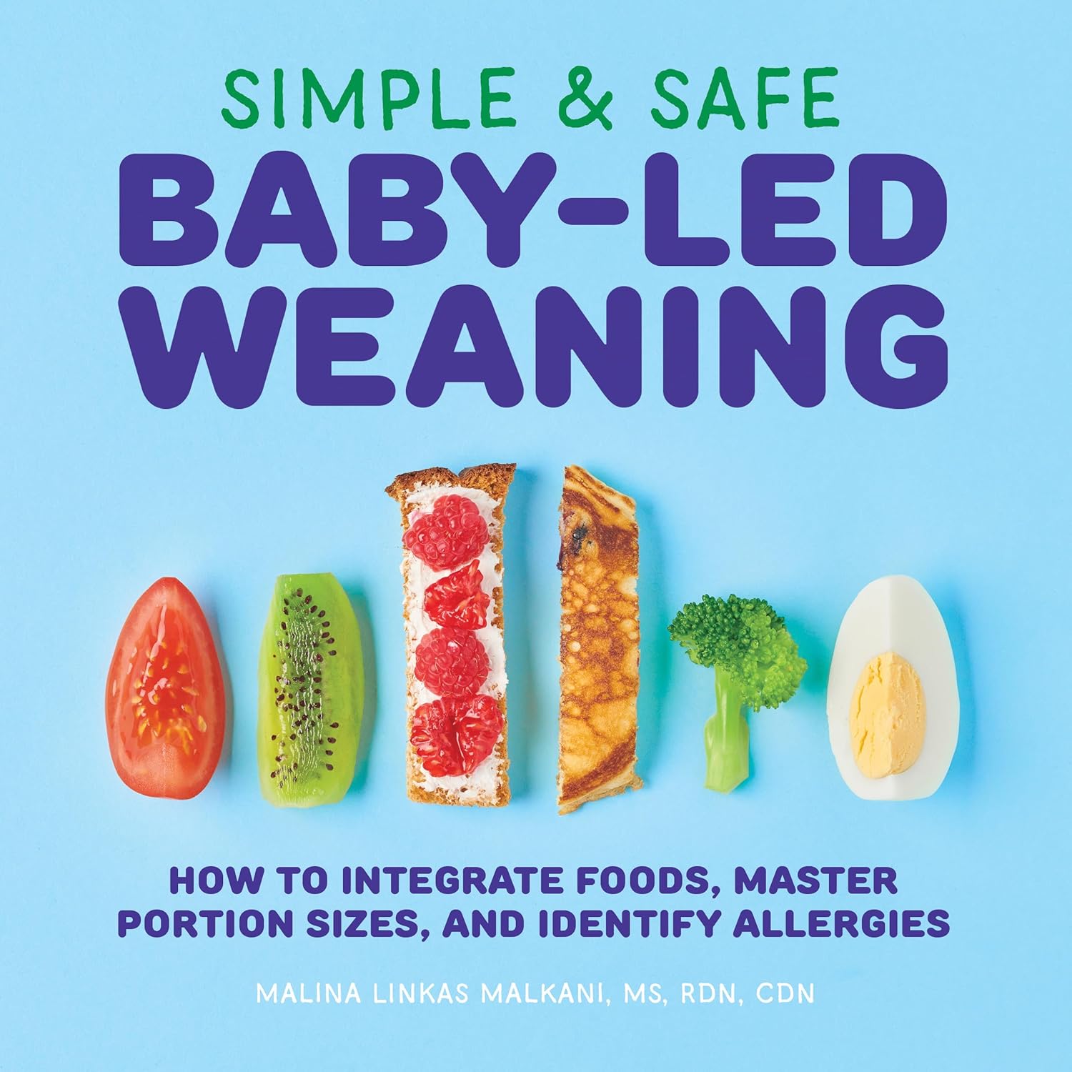 Simple & Safe Baby-Led Weaning: How to Integrate Foods, Master Portion Sizes, and Identify Allergies by Malina Malkani MS RDN CDN