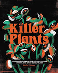 Killer Plants: Growing and Caring for Flytraps, Pitcher Plants, and Other Deadly Flora by Molly Williams