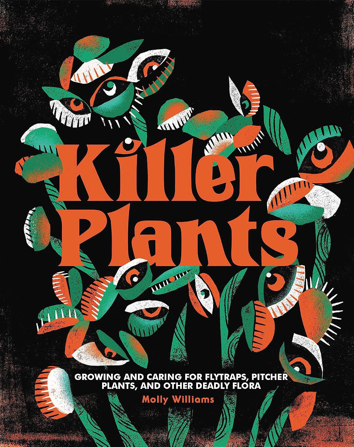 Killer Plants: Growing and Caring for Flytraps, Pitcher Plants, and Other Deadly Flora by Molly Williams
