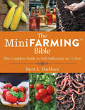 The Mini Farming Bible: The Complete Guide to Self-Sufficiency on ¼ Acre by Brett L. Markham