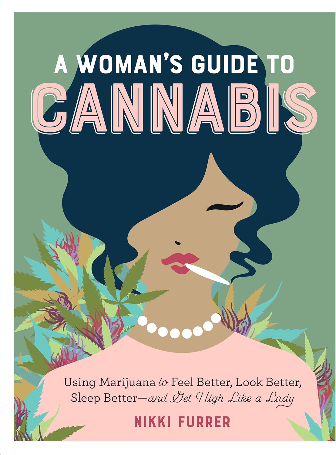 A Woman's Guide to Cannabis: Using Marijuana to Feel Better, Look Better, Sleep Better–and Get High Like a Lady by Nikki Furrer