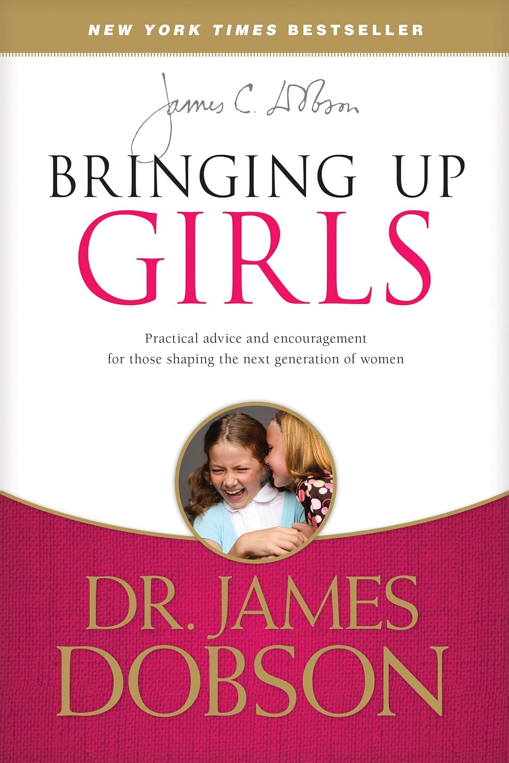 Bringing Up Girls: Practical Advice and Encouragement for Those Shaping the Next Generation of Women by James C. Dobson
