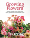 Growing Flowers: Everything You Need to Know About Planting, Tending, Harvesting and Arranging Beautiful Blooms (Flower Gardening, Beautiful Flowers to Plant) by Niki Irving