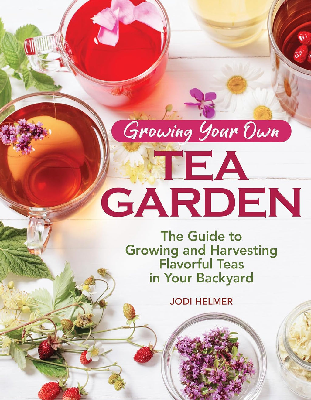 Growing Your Own Tea Garden: The Guide to Growing and Harvesting Flavorful Teas in Your Backyard (CompanionHouse Books) Create Tea Blends to Manage Stress, Boost Immunity, Soothe Headaches, and More by Jodi Helmer