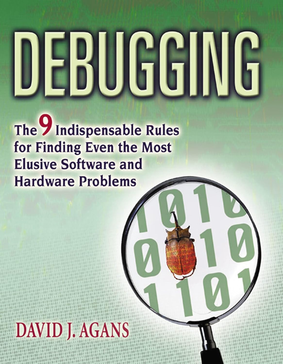 Debugging: The 9 Indispensable Rules for Finding Even the Most Elusive Software and Hardware Problems by David J Agans