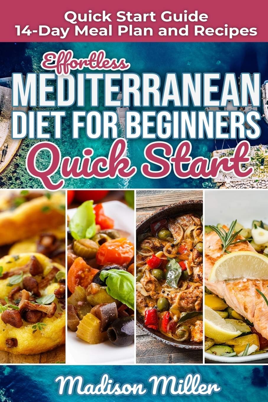 Effortless Mediterranean Diet for Beginners Quick Start: Mediterranean Quick Start Guide 14-Day Meal Plan and Recipes (Mediterranean Cooking) by Madison Miller