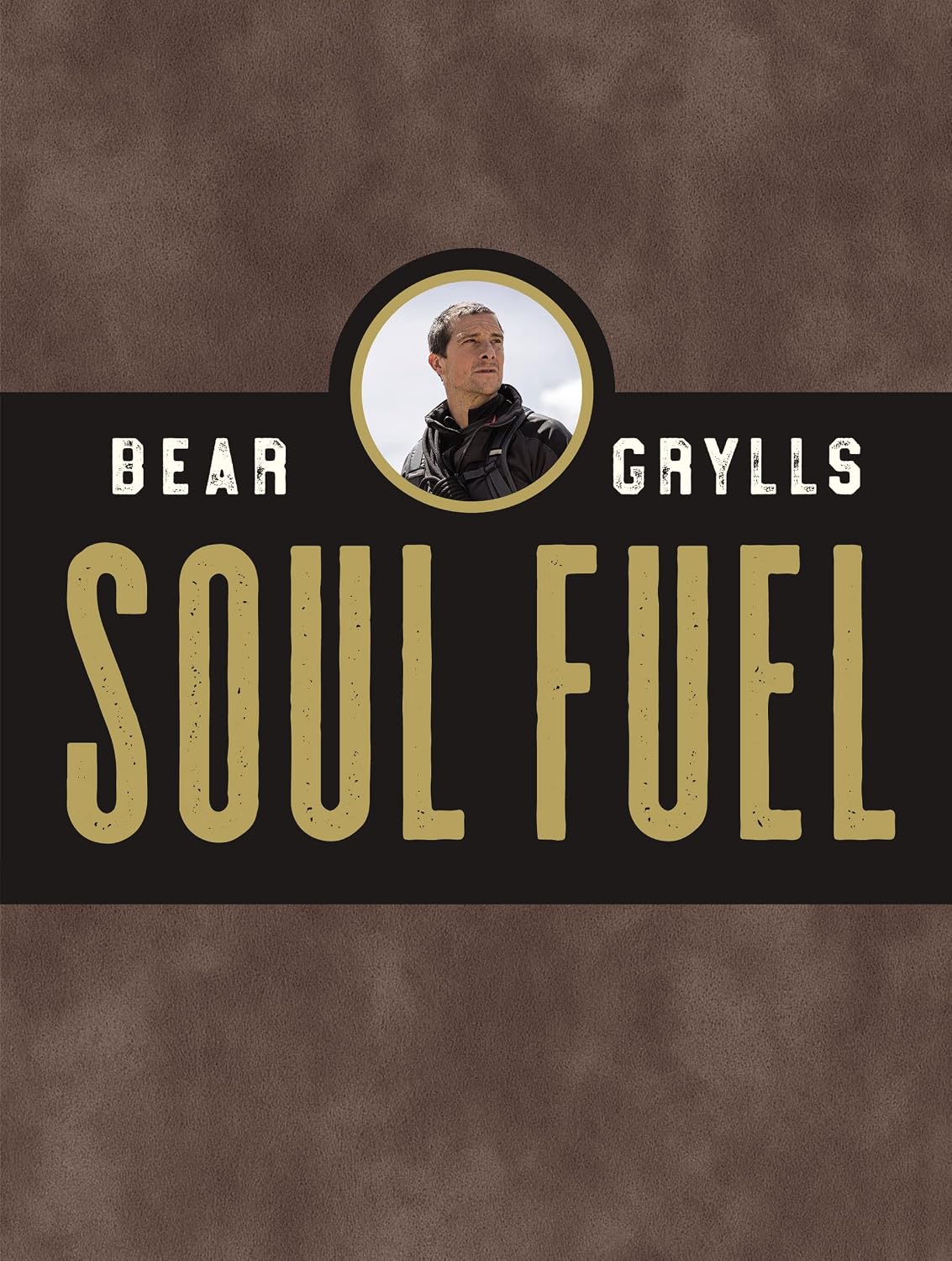 Soul Fuel: Daily Devotions to Survive the Adventure of Life (A 365-Day Devotional) by Bear Grylls