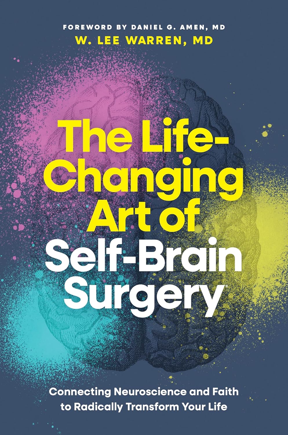 The Life-Changing Art of Self-Brain Surgery: Connecting Neuroscience and Faith to Radically Transform Your Life by W. Lee Warren, MD