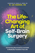 The Life-Changing Art of Self-Brain Surgery: Connecting Neuroscience and Faith to Radically Transform Your Life by W. Lee Warren, MD