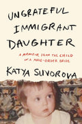 Ungrateful Immigrant Daughter: A Memoir From the Child of a Mail-Order Bride by Katya Suvorova