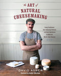 The Art of Natural Cheesemaking: Using Traditional, Non-Industrial Methods and Raw Ingredients to Make the World's Best Cheeses by David Asher