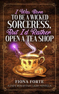 I Was Born to Be a Wicked Sorceress, But I’d Rather Open a Tea Shop: A cozy romantasy light novella (Tales of Mytherra) by Fiona Forte