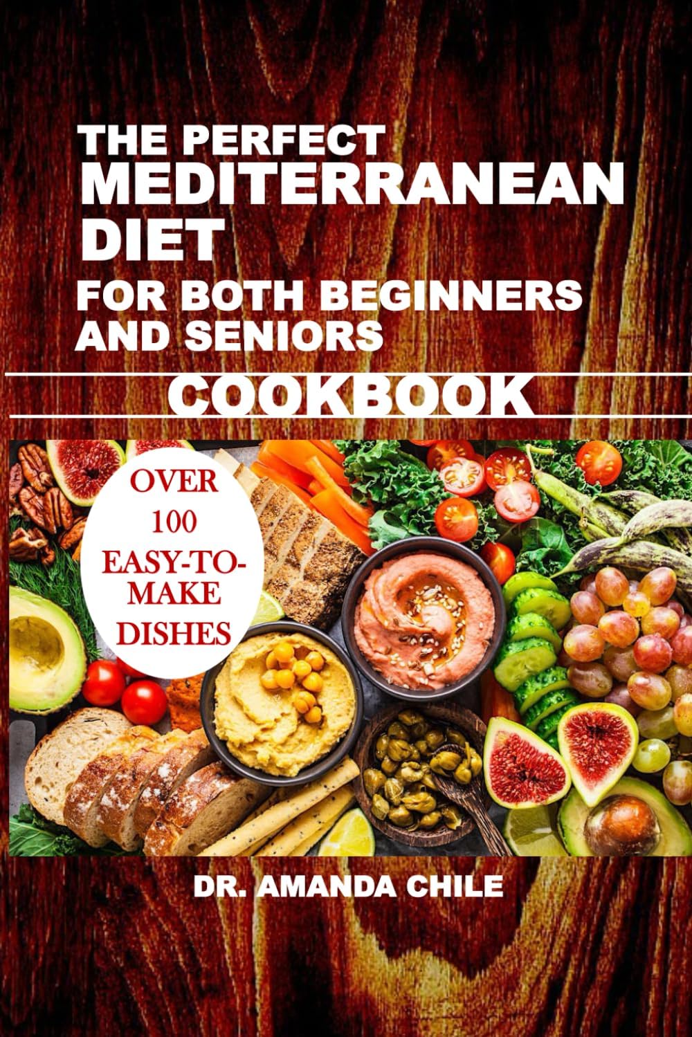 THE PERFECT MEDITERRANEAN DIET FOR BOTH BEGINNERS AND SENIORS COOKBOOK by Dr. Amanda Chile