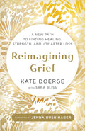 Reimagining Grief: A New Path to Finding Healing, Strength, and Joy after Loss by Kate Doerge