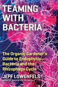 Teaming with Bacteria: The Organic Gardener’s Guide to Endophytic Bacteria and the Rhizophagy Cycle by Jeff Lowenfels