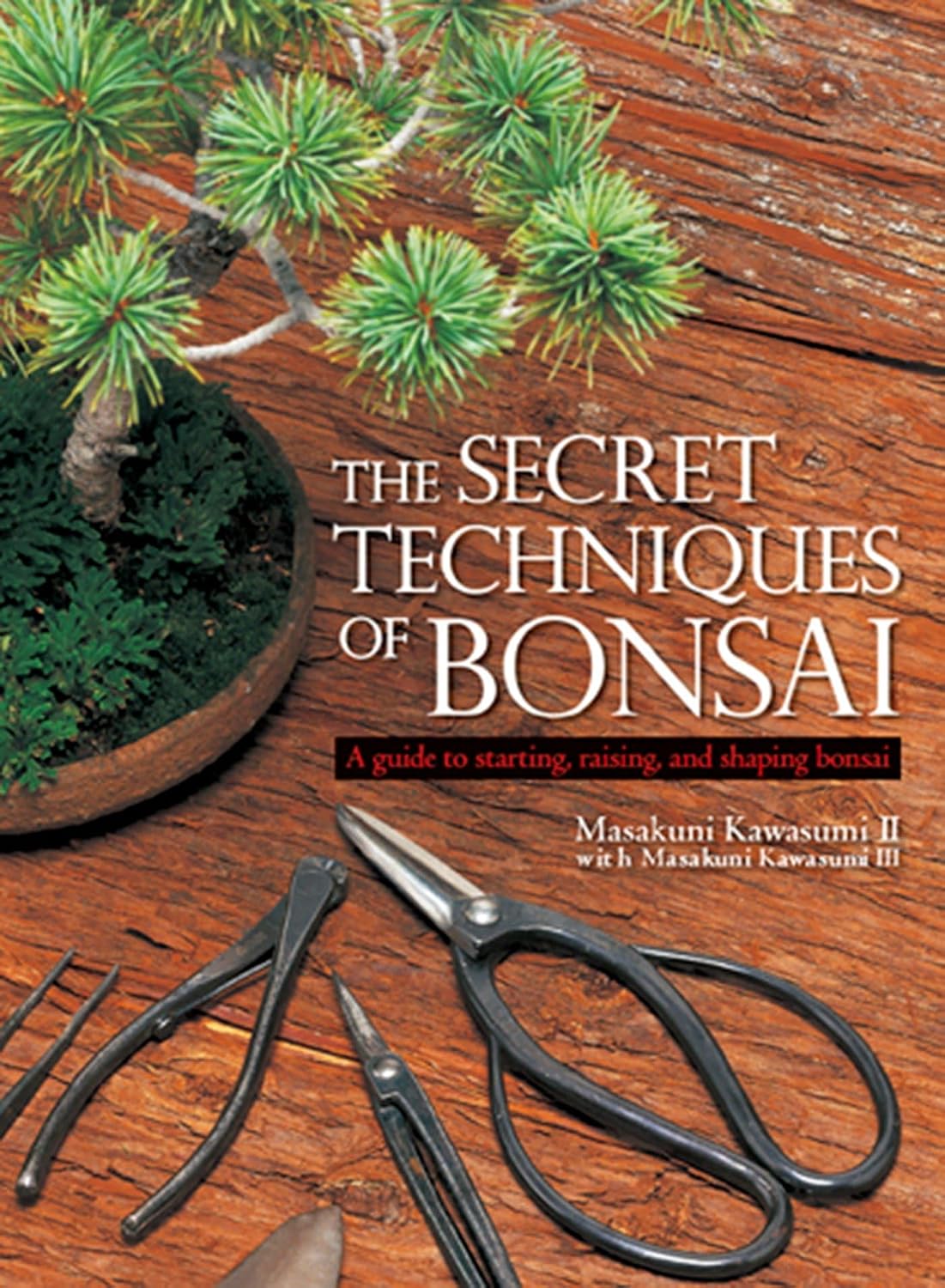 The Secret Techniques of Bonsai: A Guide to Starting, Raising, and Shaping Bonsai by Masakuni Kawasumi II