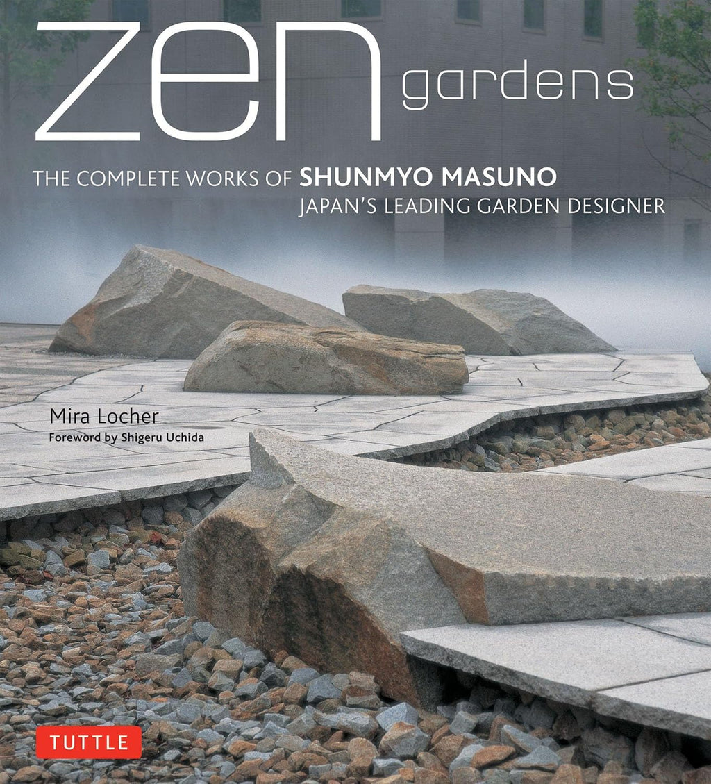 Zen Gardens: The Complete Works of Shunmyo Masuno, Japan's Leading Garden Designer by Mira Locher