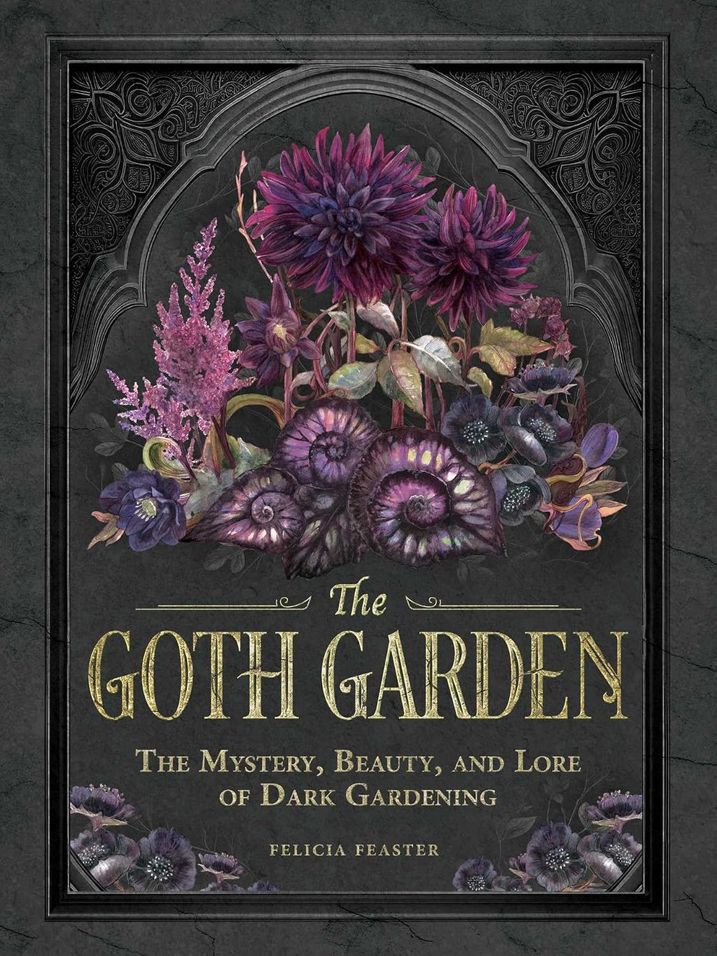 The Goth Garden: The Mystery, Beauty, and Lore of Dark Gardening by Felicia Feaster
