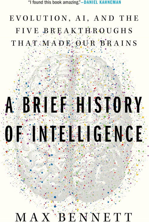 A Brief History of Intelligence: Evolution, AI, and the Five Breakthroughs That Made Our Brains – A Neuroscience Framework for Understanding Future Machines by Max S. Bennett
