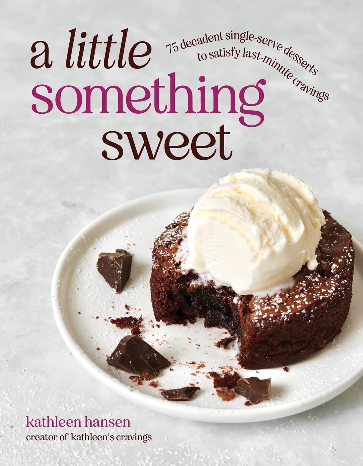 A Little Something Sweet: 75 Decadent Single-Serve Desserts to Satisfy Last-Minute Cravings by Kathleen Hansen