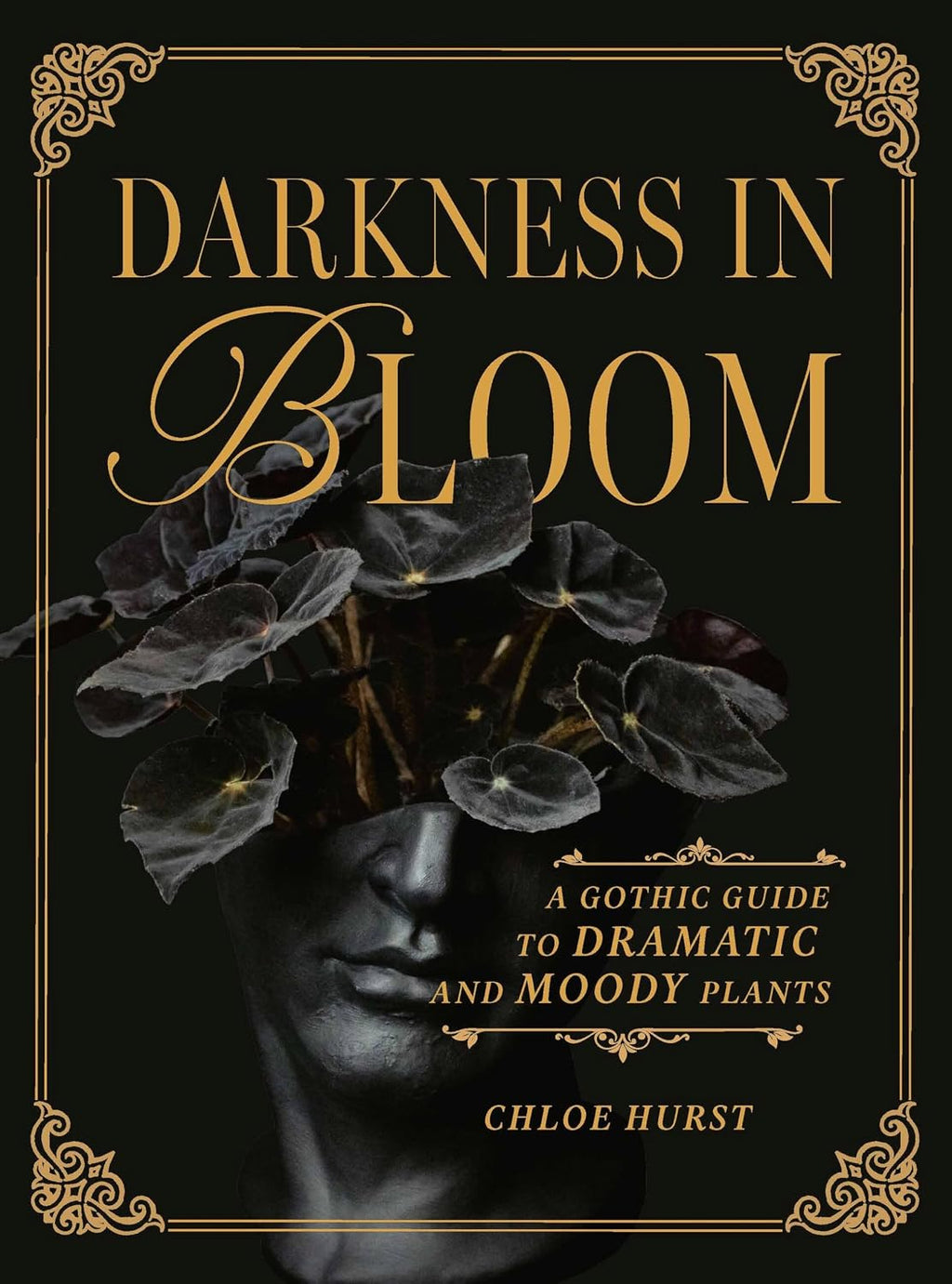 Darkness in Bloom: A Gothic Guide to Dramatic and Moody Plants by Chloe Hurst