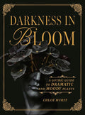 Darkness in Bloom: A Gothic Guide to Dramatic and Moody Plants by Chloe Hurst