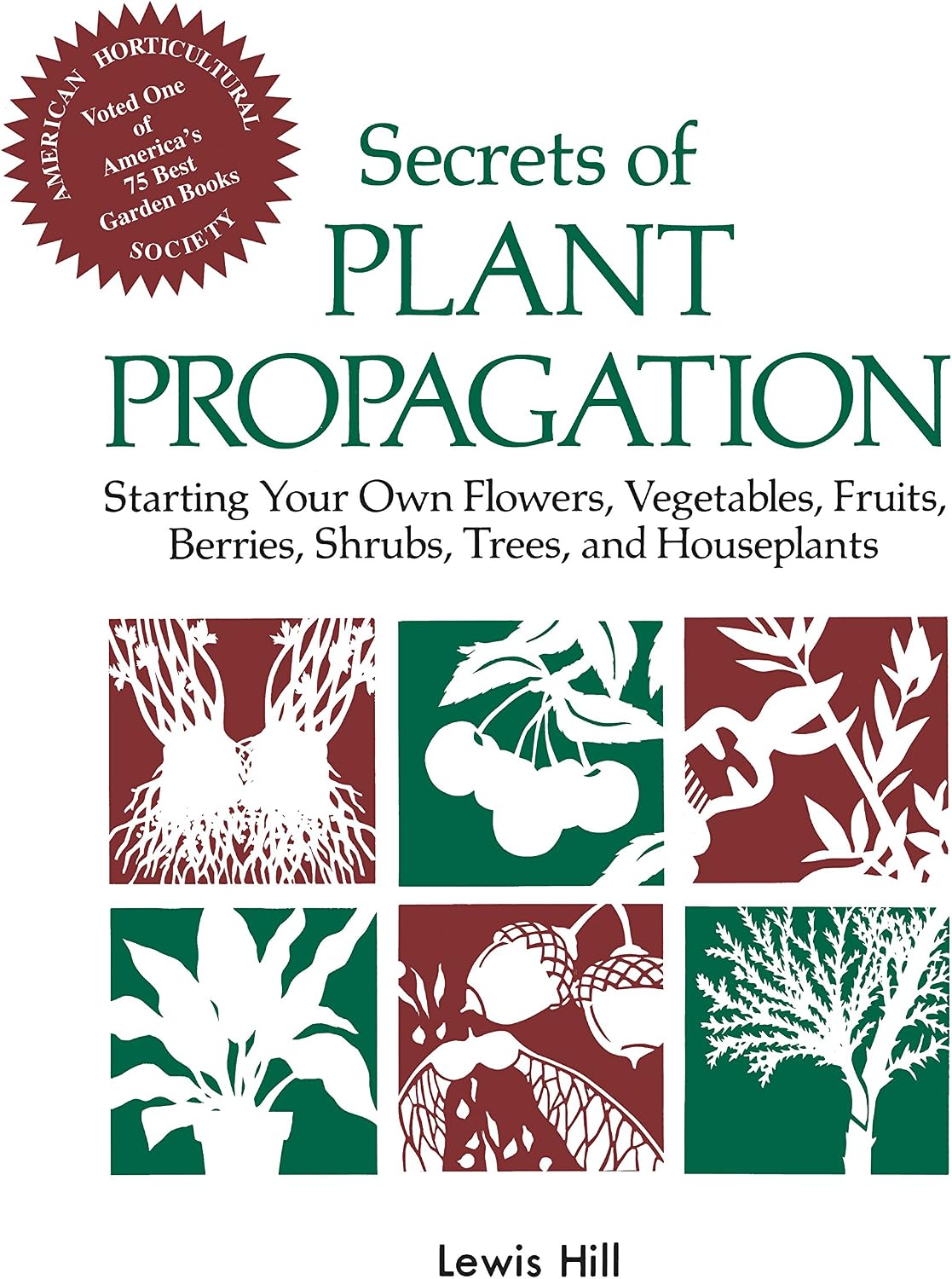 Secrets of Plant Propagation: Starting Your Own Flowers, Vegetables, Fruits, Berries, Shrubs, Trees, and Houseplants by Lewis Hill