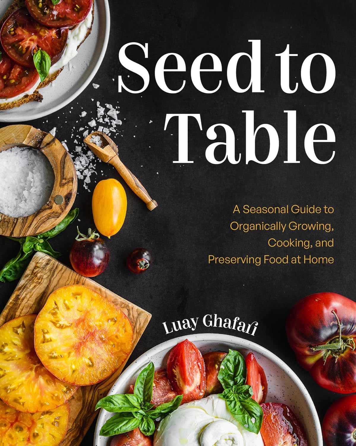 Seed to Table: A Seasonal Guide to Organically Growing, Cooking, and Preserving Food at Home (Urban Gardening, How to Start a Vegetable Garden) by Luay Ghafari