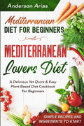 Mediterranean Diet For Beginners: MEDITERRANEAN LOVERS DIET - A Delicious Yet Quick & Easy Plant Based Diet Cookbook For Beginners by Anderson Arias